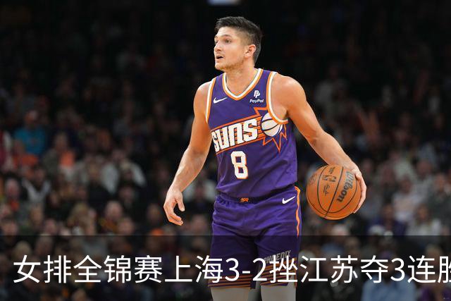 女排全锦赛上海3-2挫江苏夺3连胜 浙江破北京金身